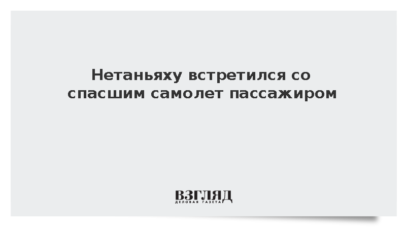 Нетаньяху встретился со спасшим самолет пассажиром