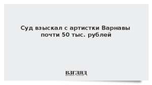 Суд взыскал с артистки Варнавы почти 50 тыс. рублей