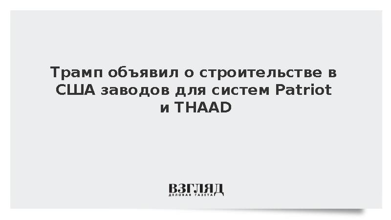 Трамп объявил о строительстве в США заводов для систем Patriot и THAAD