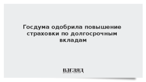 Госдума одобрила повышение страховки по долгосрочным вкладам
