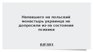 Напавшего на польский монастырь украинца не допросили из-за состояния психики