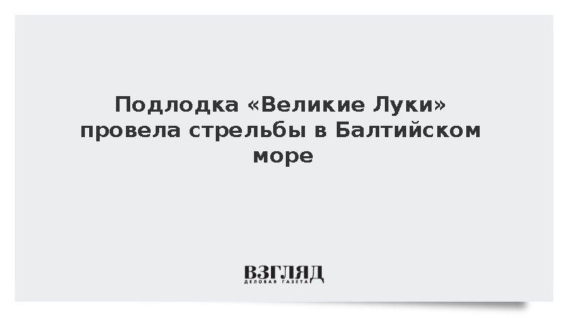 Подлодка «Великие Луки» провела стрельбы в Балтийском море