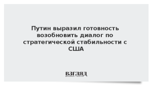 Путин выразил готовность возобновить диалог по стратегической стабильности с США