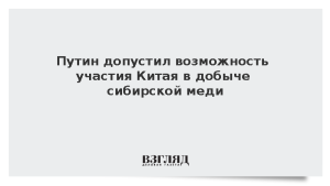 Путин допустил возможность участия Китая в добыче сибирской меди