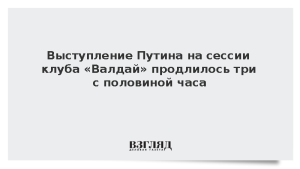 Выступление Путина на сессии клуба «Валдай» продлилось три с половиной часа