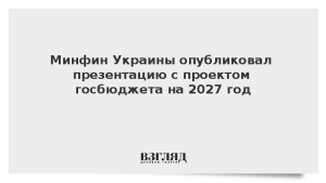 Минфин Украины опубликовал презентацию с проектом госбюджета на 2027 год