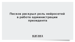 Песков раскрыл роль нейросетей в работе администрации президента