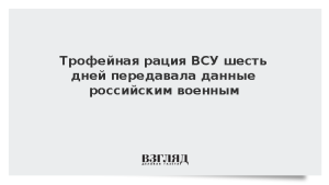 Трофейная рация ВСУ шесть дней передавала данные российским военным