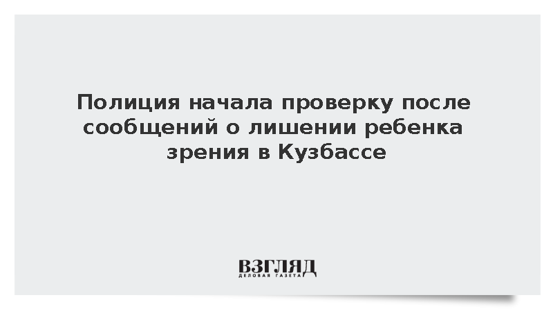 Полиция начала проверку после сообщений о лишении ребенка зрения в Кузбассе