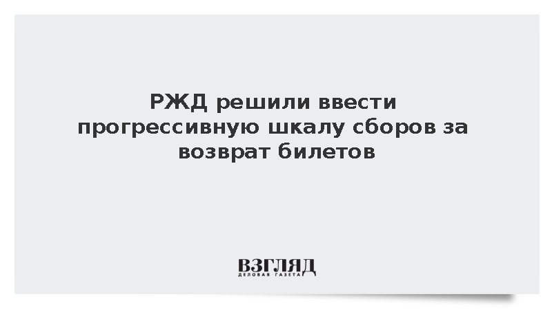 РЖД решили ввести прогрессивную шкалу сборов за возврат билетов
