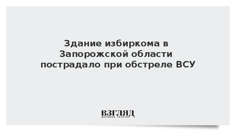 Здание избиркома в Запорожской области пострадало при обстреле ВСУ