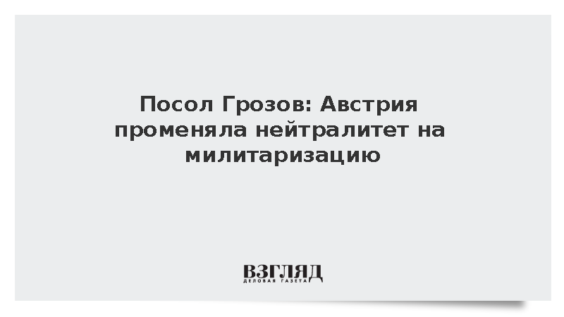 Посол Грозов: Австрия променяла нейтралитет на милитаризацию