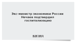 Экс-министр экономики России Нечаев подтвердил госпитализацию