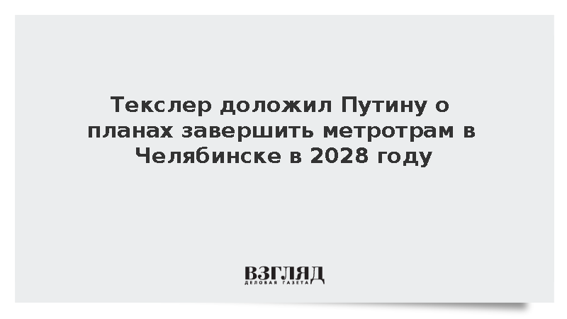 Текслер доложил Путину о планах завершить метротрам в Челябинске в 2028 году