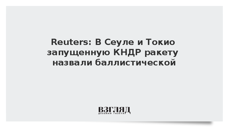 Reuters: В Сеуле и Токио запущенную КНДР ракету назвали баллистической