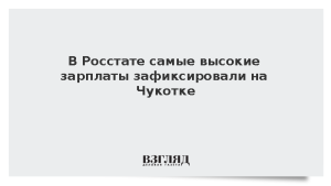 В Росстате самые высокие зарплаты зафиксировали на Чукотке