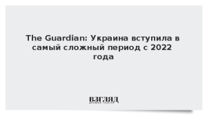 The Guardian: Украина вступила в самый сложный период с 2022 года