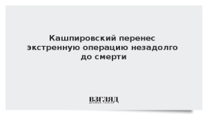 Кашпировский перенес экстренную операцию незадолго до смерти