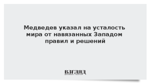 Медведев указал на усталость мира от навязанных Западом правил и решений