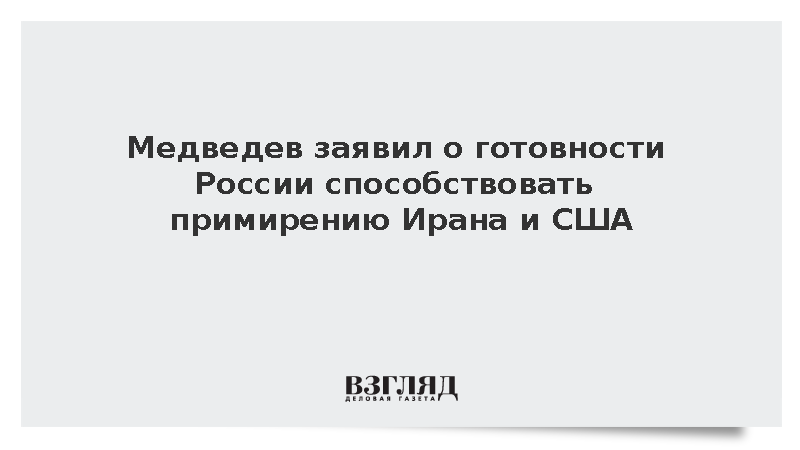 Медведев заявил о готовности России способствовать примирению Ирана и США