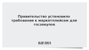Правительство установило требования к маркетплейсам для госзакупок