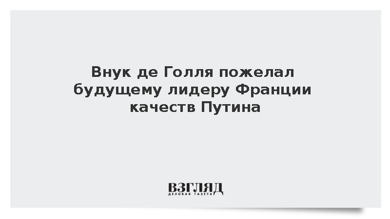 Внук де Голля пожелал будущему лидеру Франции качеств Путина