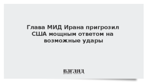 Глава МИД Ирана пригрозил США мощным ответом на возможные удары