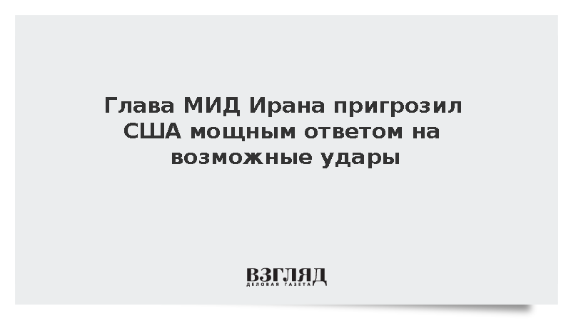 Глава МИД Ирана пригрозил США мощным ответом на возможные удары