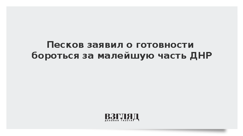 Песков заявил о готовности бороться за малейшую часть ДНР