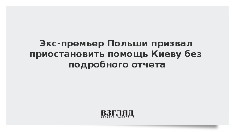 Экс-премьер Польши призвал приостановить помощь Киеву без подробного отчета