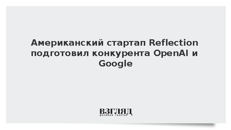Американский стартап Reflection подготовил конкурента OpenAI и Google