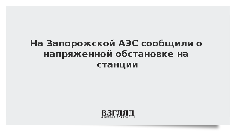 На Запорожской АЭС сообщили о напряженной обстановке на станции