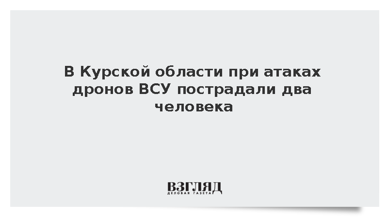 В Курской области при атаках дронов ВСУ пострадали два человека