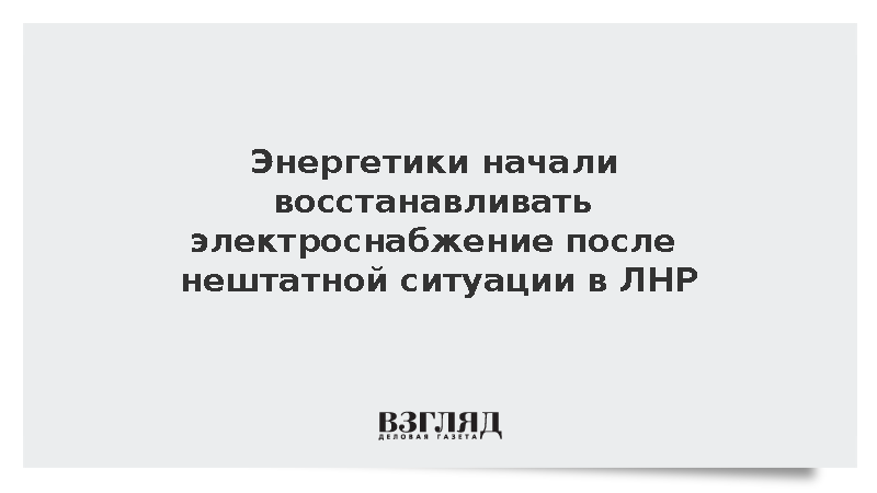 Энергетики начали восстанавливать электроснабжение после нештатной ситуации в ЛНР