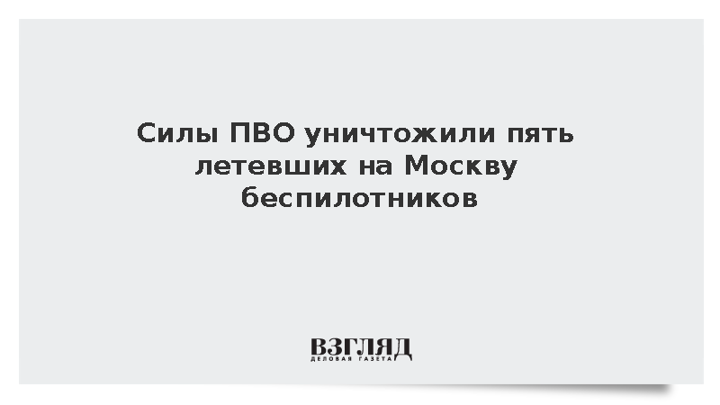 Силы ПВО уничтожили пять летевших на Москву беспилотников