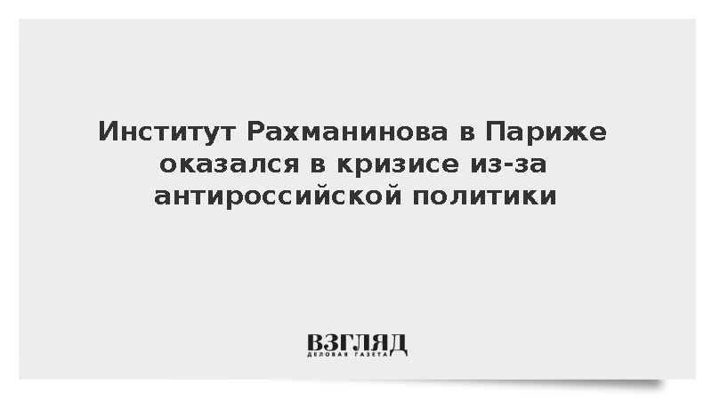 Институт Рахманинова в Париже оказался в кризисе из-за политики Франции