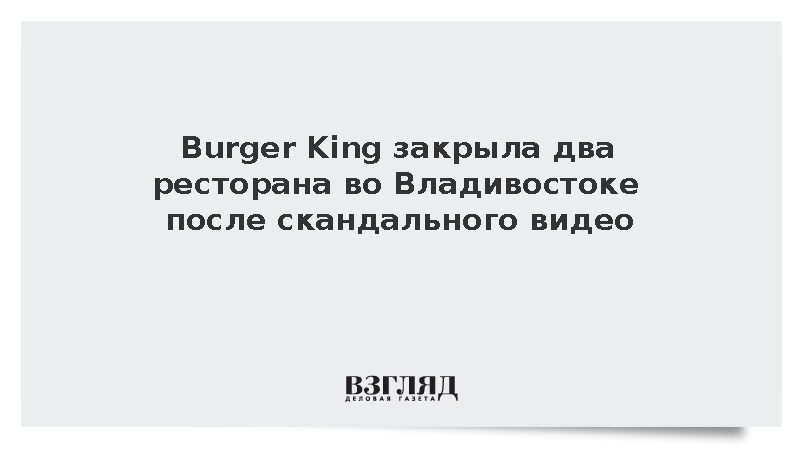 Burger King закрыла два заведения во Владивостоке после скандального видео
