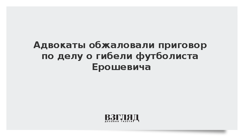 Адвокаты обжаловали приговор по делу о гибели футболиста Ерошевича