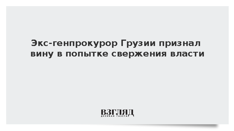 Экс-генпрокурор Грузии признал вину в попытке свержения власти