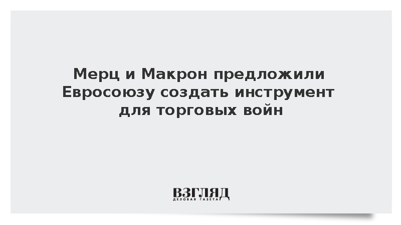 Мерц и Макрон предложили Евросоюзу создать инструмент для торговых войн