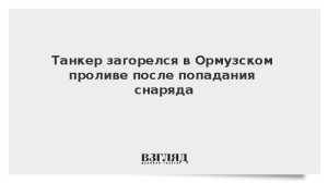 Танкер загорелся в Ормузском проливе после попадания снаряда