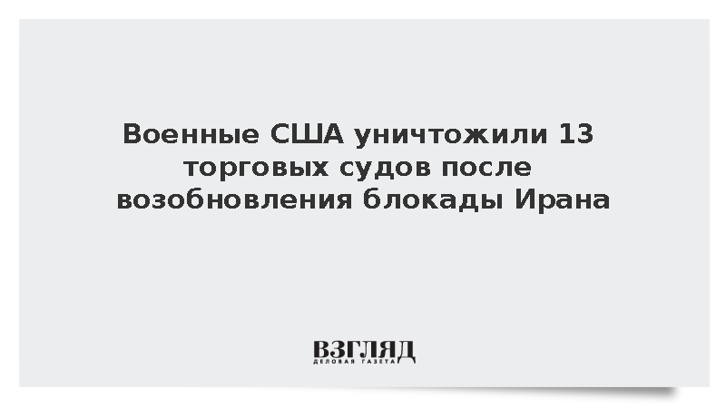 Военные США уничтожили 13 торговых судов после возобновления блокады Ирана