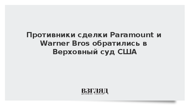 Противники сделки Paramount и Warner Bros обратились в Верховный суд США