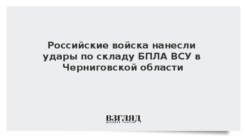 Российские войска нанесли удары по складу БПЛА ВСУ в Черниговской области