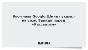 Экс-глава Google Шмидт указал на ужас Запада перед «Рассветом»