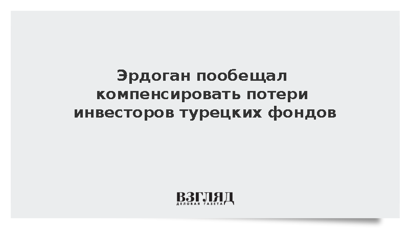 Эрдоган пообещал компенсировать потери инвесторов турецких фондов
