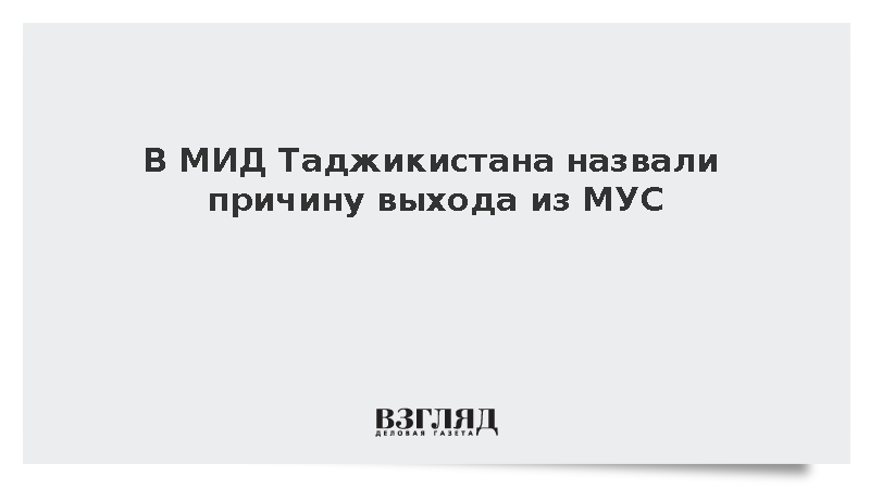 В МИД Таджикистана назвали причину выхода из МУС