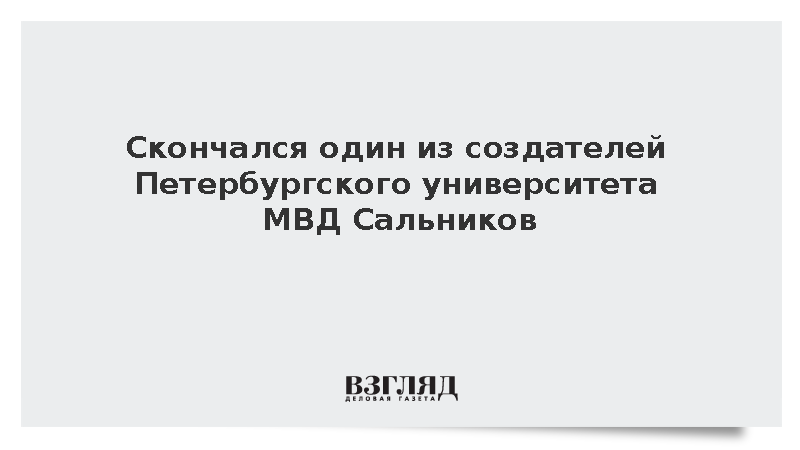 Скончался один из создателей Петербургского университета МВД Сальников
