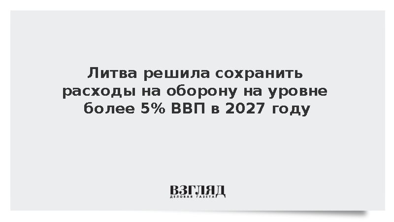 Литва решила сохранить расходы на оборону на уровне более 5% ВВП в 2027 году