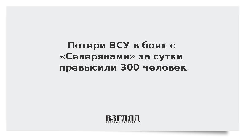 Потери ВСУ в боях с «Северянами» за сутки превысили 300 человек